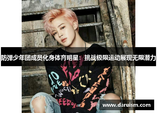 防弹少年团成员化身体育明星：挑战极限运动展现无限潜力