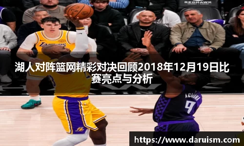 三亿湖人对阵篮网精彩对决回顾2018年12月19日比赛亮点与分析