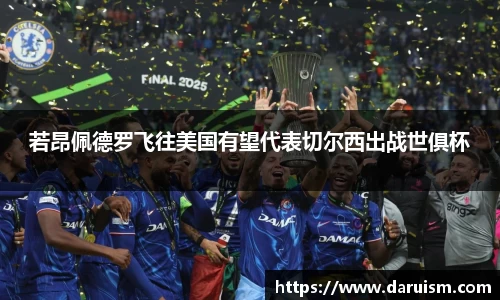 三亿若昂佩德罗飞往美国有望代表切尔西出战世俱杯